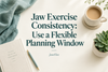Jaw Exercise Consistency: Use a Flexible Planning Window