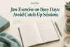 Jaw Exercise on Busy Days: Avoid Catch-Up Sessions